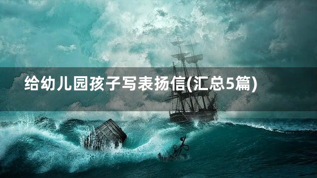 给幼儿园孩子写表扬信(汇总5篇)