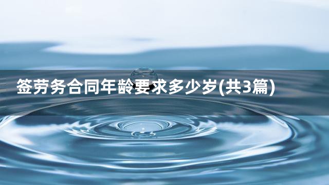 签劳务合同年龄要求多少岁(共3篇)