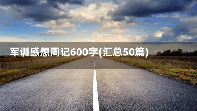 军训感想周记600字(汇总50篇)