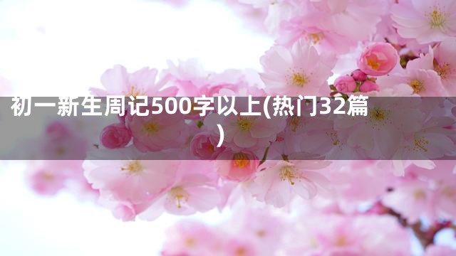 初一新生周记500字以上(热门32篇)