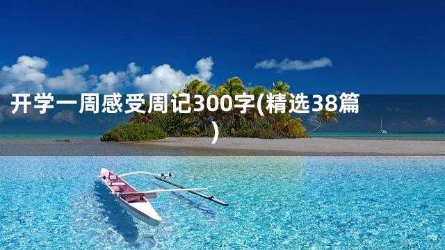 开学一周感受周记300字(精选38篇)