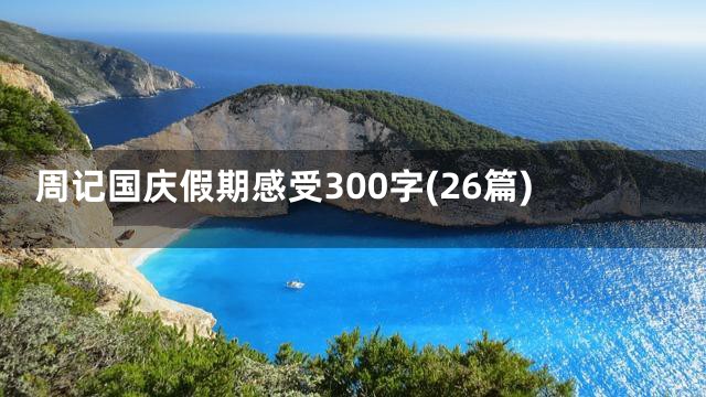周记国庆假期感受300字(26篇)