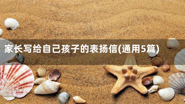 家长写给自己孩子的表扬信(通用5篇)