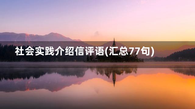 社会实践介绍信评语(汇总77句)