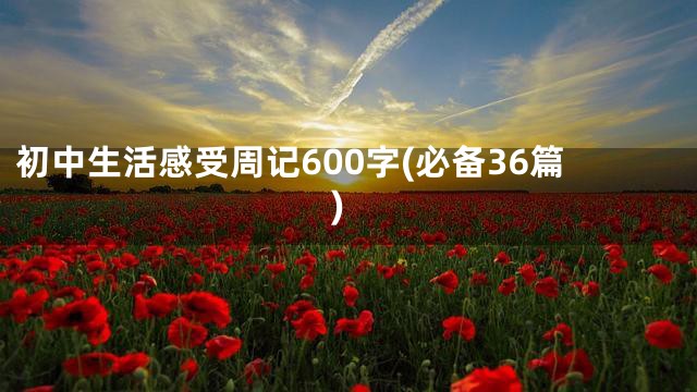 初中生活感受周记600字(必备36篇)