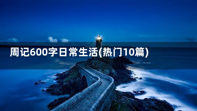 周记600字日常生活(热门10篇)