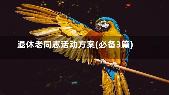 退休老同志活动方案(必备3篇)
