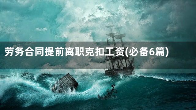 劳务合同提前离职克扣工资(必备6篇)