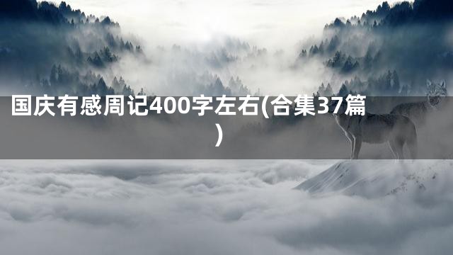 国庆有感周记400字左右(合集37篇)