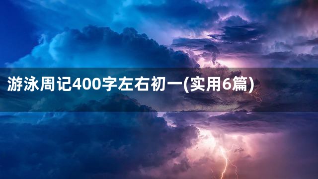游泳周记400字左右初一(实用6篇)