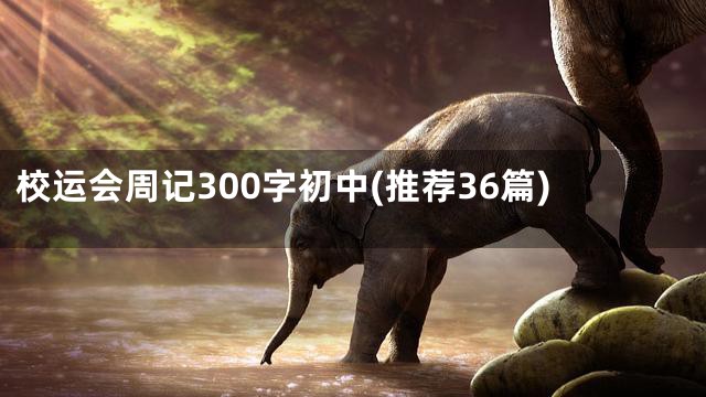 校运会周记300字初中(推荐36篇)