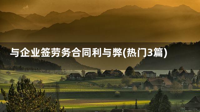 与企业签劳务合同利与弊(热门3篇)