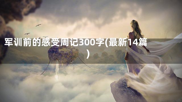 军训前的感受周记300字(最新14篇)