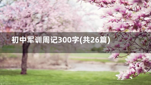 初中军训周记300字(共26篇)