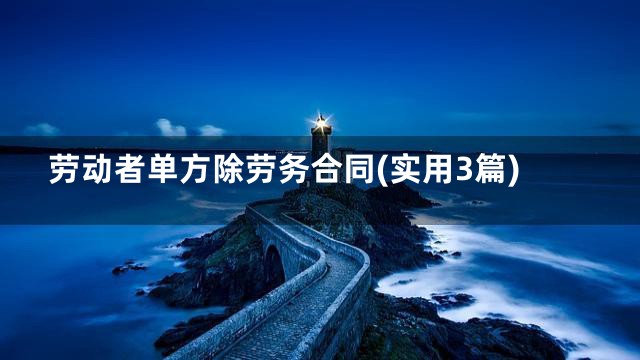劳动者单方除劳务合同(实用3篇)