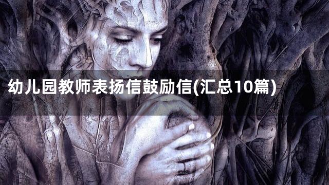 幼儿园教师表扬信鼓励信(汇总10篇)