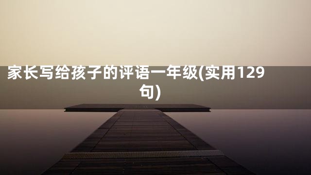 家长写给孩子的评语一年级(实用129句)