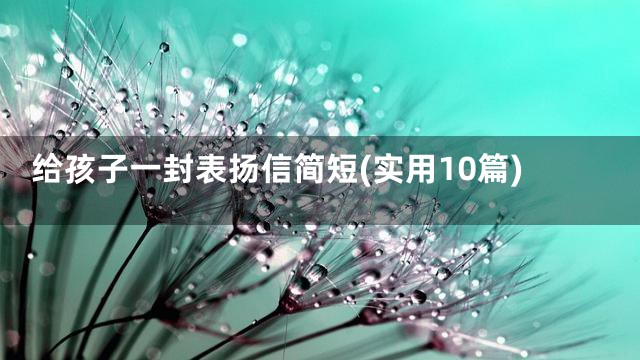 给孩子一封表扬信简短(实用10篇)