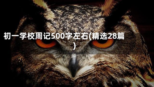 初一学校周记500字左右(精选28篇)