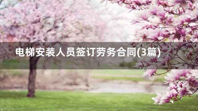 电梯安装人员签订劳务合同(3篇)